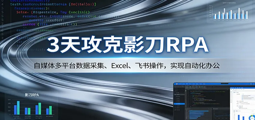 3天攻克影刀RPA:自媒体多平台数据采集、Excel 、飞书操作,实现自动化办公-58创客