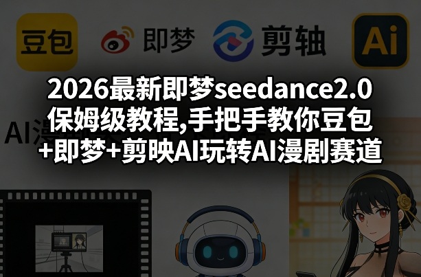 2026最新即梦seedance2.0保姆级教程,手把手教你豆包+即梦+剪映AI玩转AI漫剧赛道-米创网