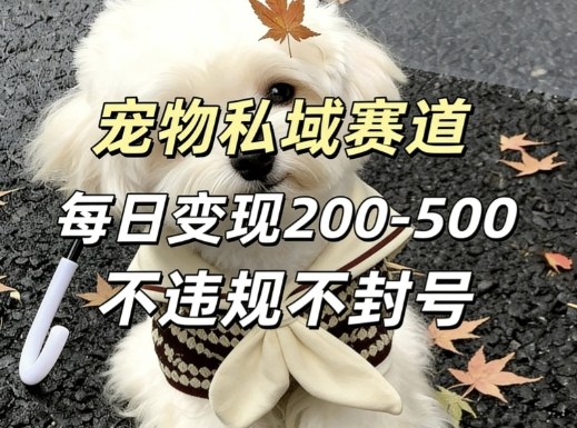 私域宠物项目赛道，单日变现2-5张，每天都可操作不违规不封号-58创客