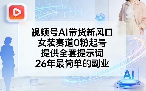 视频号AI带货新风口，女装赛道0粉起号，提供全套提示词，26年最简单的副业-米创网
