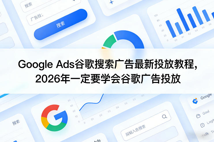 Google Ads谷歌搜索广告最新投放教程，2026年一定要学会谷歌广告投放-米创网