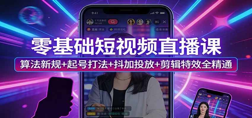 零基础短视频直播课：算法新规+起号打法+抖加投放+剪辑特效全精通-米创网