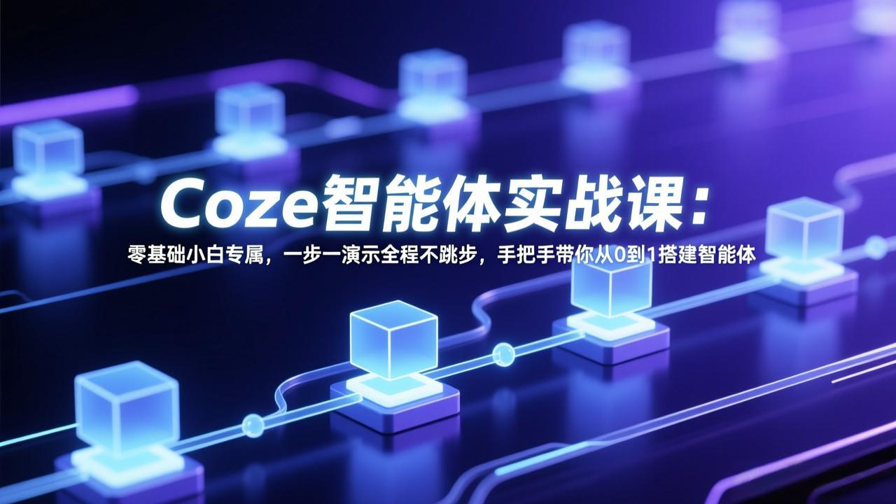 Coze智能体实战课：零基础小白专属，一步一演示全程不跳步，手把手带你从0到1搭建智能体-米创网