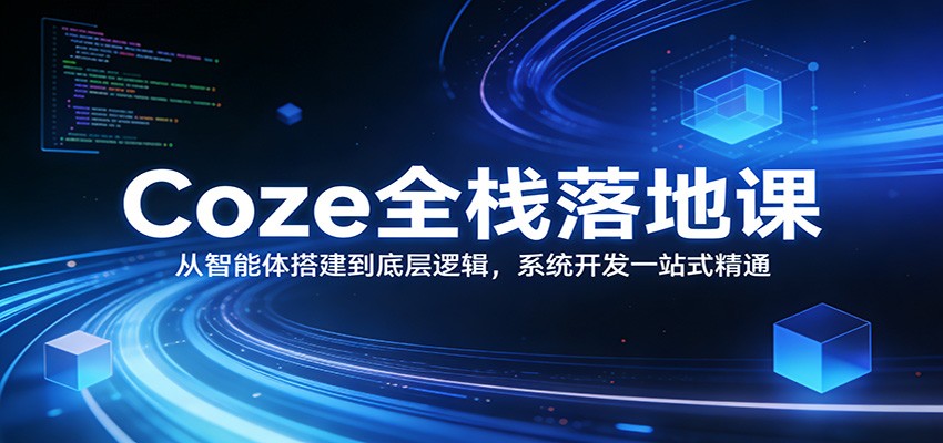 Coze全栈落地课：从智能体搭建到底层逻辑 ，系统开发一站式精通-米创网