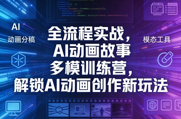 全流程实战，AI动画故事多模训练营，解锁AI动画创作新玩法-米创网