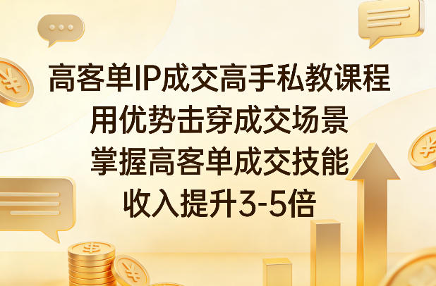 高客单IP成交高手私教课程，用优势击穿成交场景，掌握高客单成交技能，收入提升3-5倍-米创网