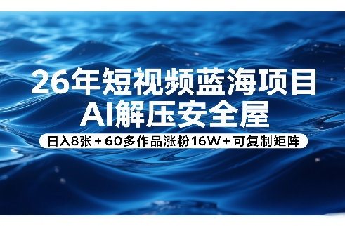 26年短视频蓝海项目，AI解压安全屋，日入8张+60多作品涨粉16W+可复制矩阵-米创网