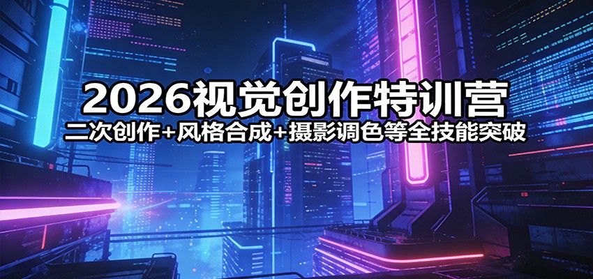 2026视觉创作特训营：二次创作+风格合成+摄影调色等全技能突破-米创网