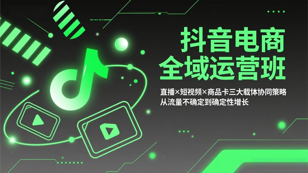 抖音电商全域运营班：直播×短视频×商品卡三大载体协同策略，从流量不确定到确定性增长-米创网