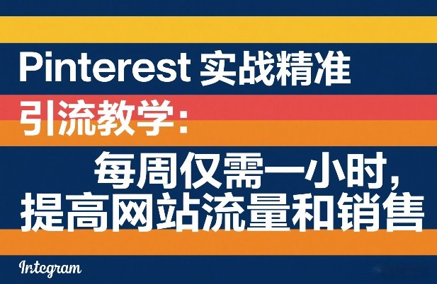 Pinterest实战精准引流教学：每周仅需一小时，提高网站流量和销售-米创网