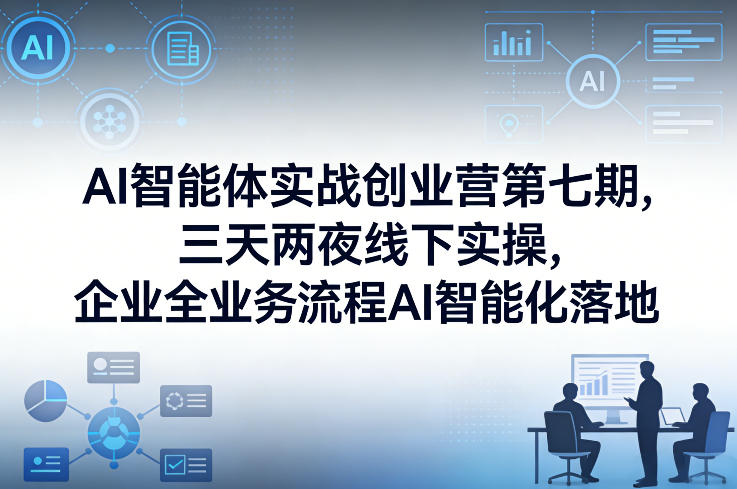 AI智能体实战创业营第七期，三天两夜线下实操，企业全业务流程AI智能化落地(26年1月20-22号)-米创网