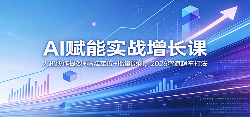 AI赋能实战增长课：人机协作提效+精准定位+批量原创，2026弯道超车打法-米创网