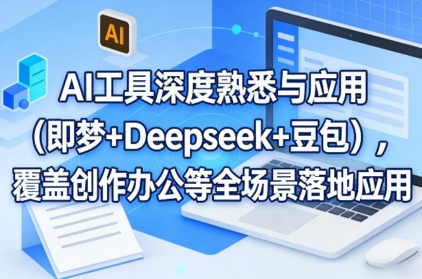 AI工具深度熟悉与应用(即梦+Deepseek+豆包)，覆盖创作办公等全场景落地应用-米创网
