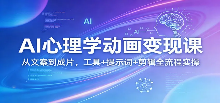AI心理学动画变现课：从文案到成片，工具+提示词+剪辑全流程实操-米创网