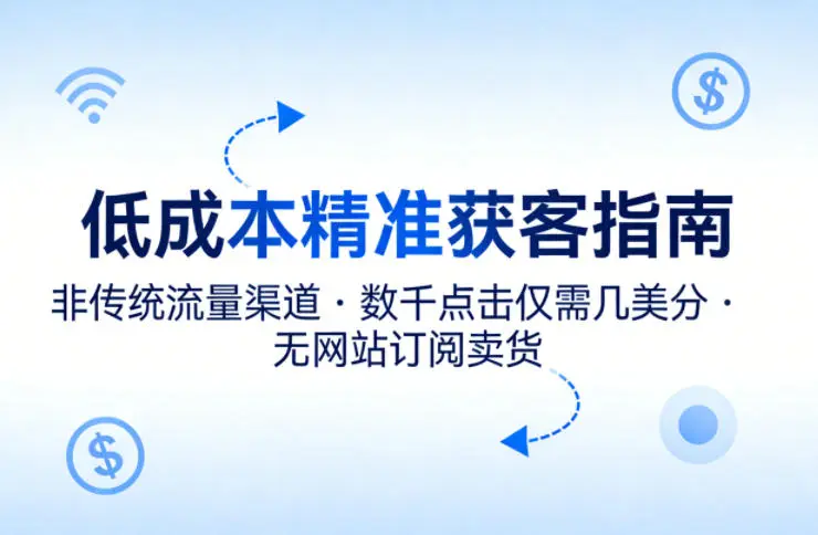 低成本精准获客指南,用非传统流量渠道,实现数千点击仅需几美分,不用网站也能搞订阅卖货-58创客