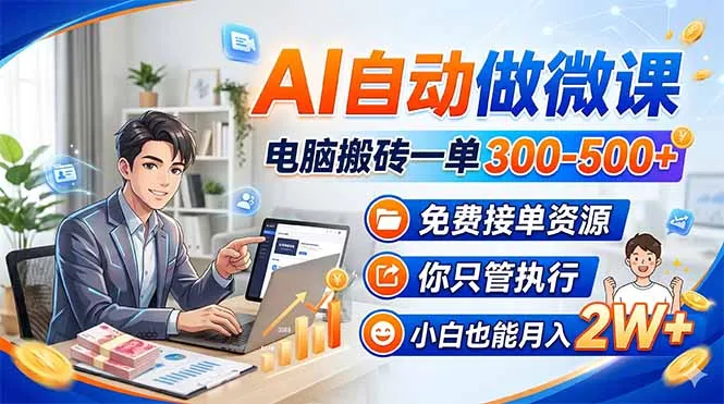 AI自动做微课，电脑搬砖一单300-500+，免费接单资源，你只管执行，小白也能月入2W+-58创客