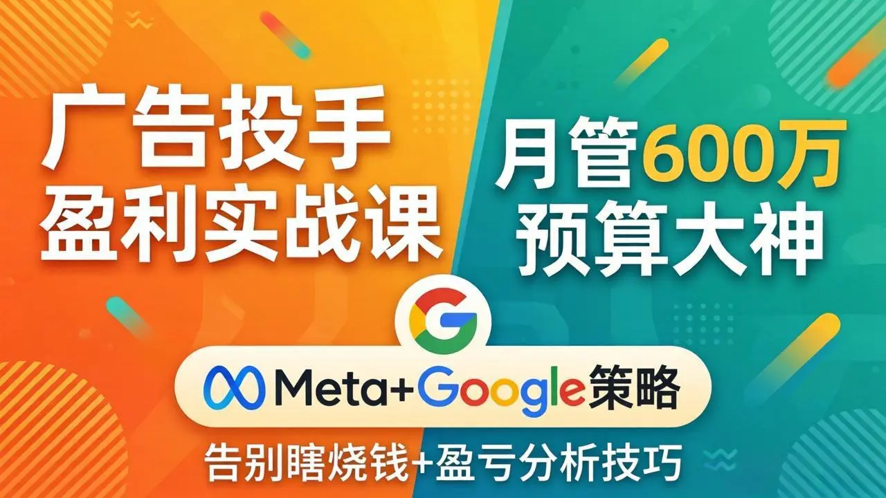 广告投手盈利实战课：月管600万预算大神，带你告别瞎烧钱，Meta+Google策略+盈亏分析-58创客
