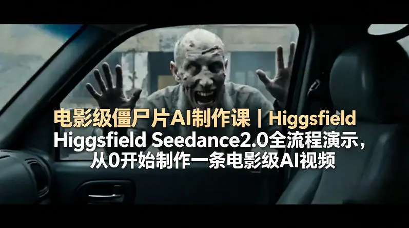 电影级僵尸片AI制作课|Higgsfield Seedance2.0全流程演示,从0开始制作一条电影级AI视频-58创客