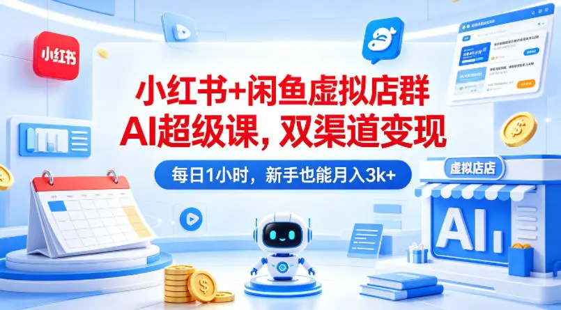 小红书+闲鱼虚拟店群AI超级课,双渠道变现,每日1小时,新手也能月入3k+-58创客