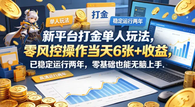 新平台打金单人玩法，零风控操作当天6张+收益，已稳定运行两年，零基础也能无脑上手【揭秘】-58创客