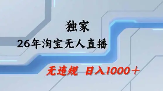 2026最新技术淘宝无人直播带货教学，不封号，不违规，公+私玩法，操作简单，日入1k+【揭秘】-58创客