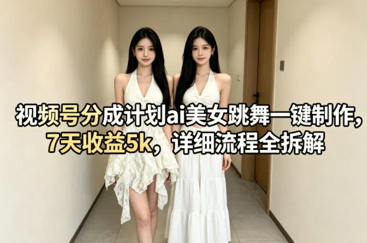视频号分成计划ai美女跳舞一键制作,7天收益5k,详细流程全拆解-58创客