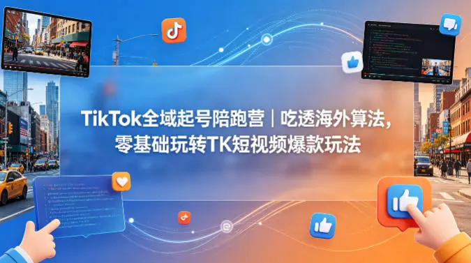 TikTok全域起号陪跑营|吃透海外算法,零基础玩转TK短视频爆款玩法-58创客