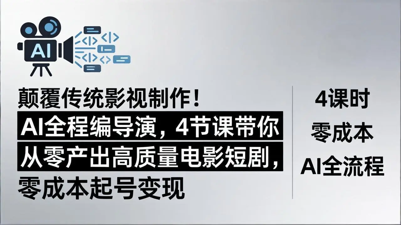 颠覆传统影视制作！AI全程编导演，4节课带你从零产出高质量电影短剧，零成本起号变现-58创客