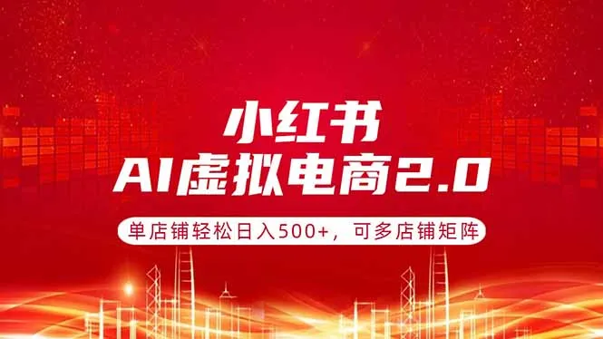 小红书AI虚拟电商2.0，单店铺轻松日入500+，可多店铺矩阵-58创客