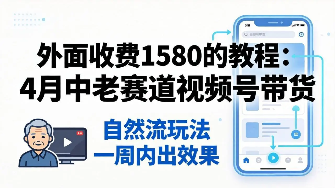 外面收费1580的教程：4月中老年赛道视频号带货，自然流玩法一周内可以出效果-58创客