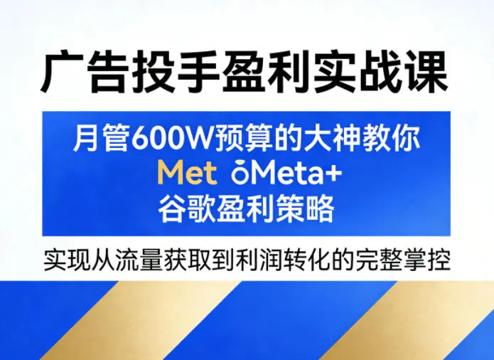 广告投手盈利实战课,月管600W预算的大神教你Meta+谷歌盈利策略,实现从流量获取到利润转化的完整掌控-58创客