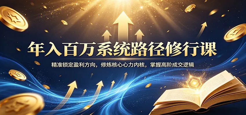 年入百万系统路径修行课:精准锁定盈利方向,修炼核心心力内核,掌握高阶成交逻辑-58创客