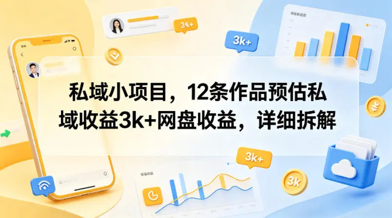 私域小项目，12条作品预估私域收益3k+网盘收益，详细拆解-58创客