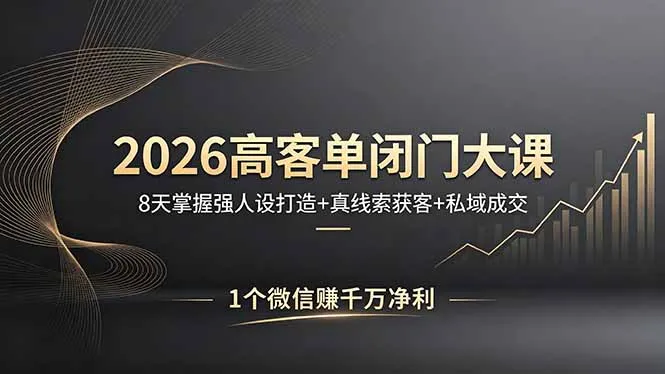 2026高客单闭门大课，8 天掌握强人设打造 + 真线索获客 + 私域成交，1 个微信赚千万净利-58创客