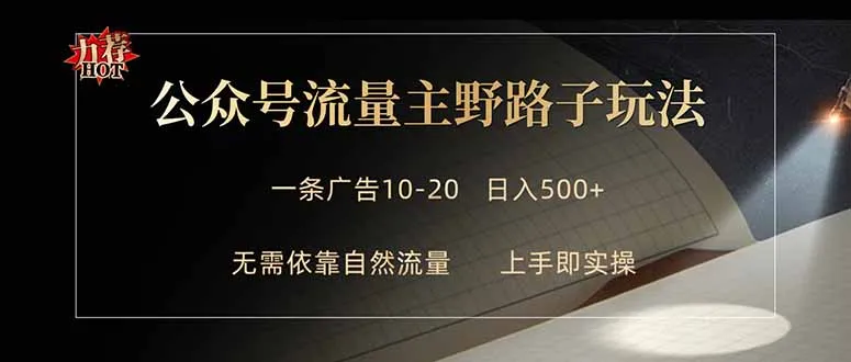 公众号流量主野路子玩法 单条广告10-20元 日入500+-58创客