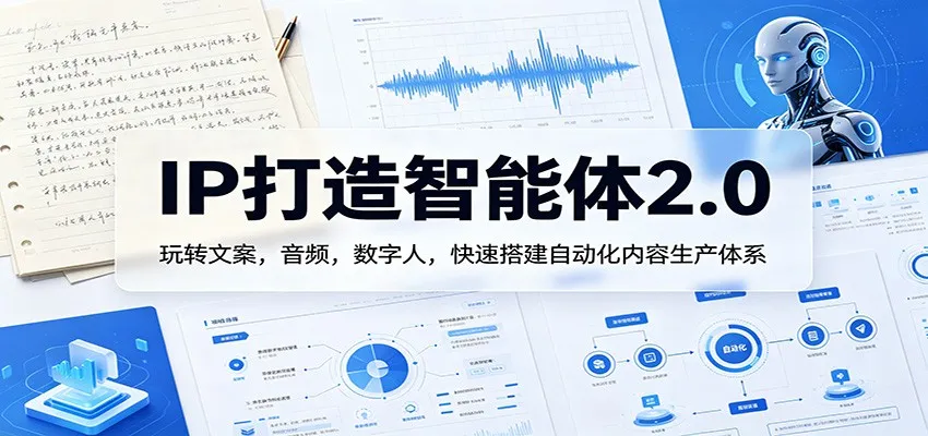 IP打造智能体2.0：玩转文案，音频，数字人，快速搭建自动化内容生产体系-58创客