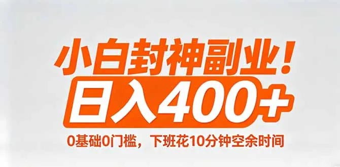小白封神副业！0基础0门槛，下班花10分钟空余时间，日入400+,简单粗暴！-58创客