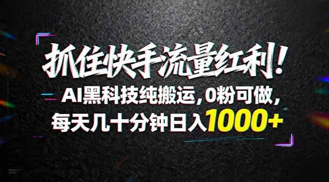 抓住快手流量红利！AI黑科技纯搬运，0粉可做，每天几十分钟日入1000+-58创客