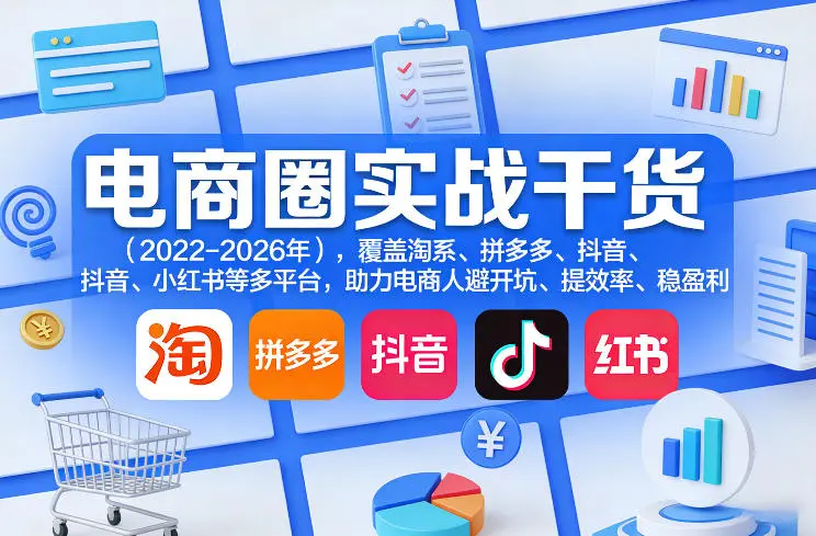 电商圈实战干货(2023-2026年)，覆盖淘系、拼多多、抖音、小红书等多平台，助力电商人避开坑、提效率、稳盈利(更新4月27)-58创客