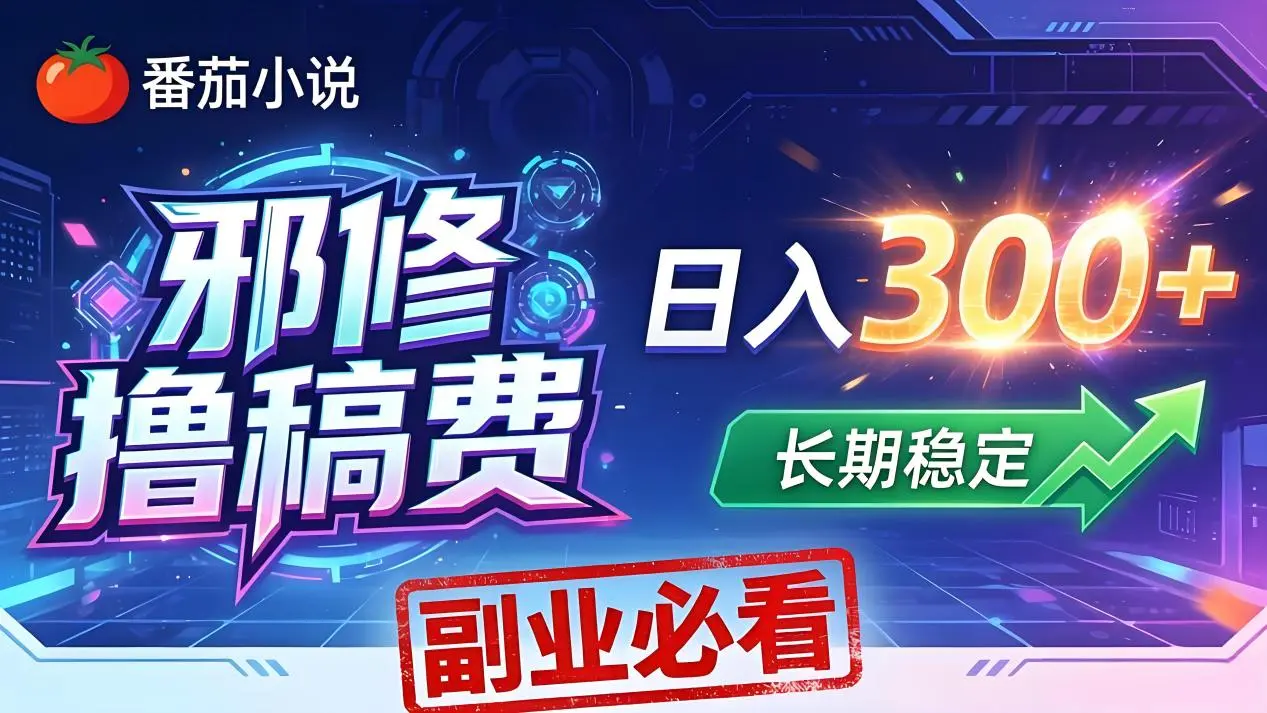 番茄邪修撸稿费，日入300+，每天 20 分钟！0 门槛躺赚，小白副业首选！-58创客