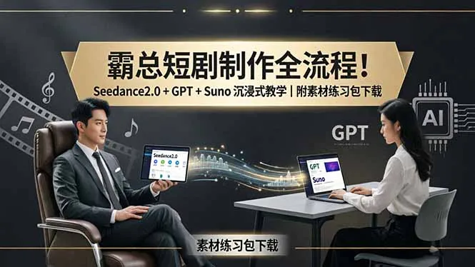 霸总短剧制作全流程！Seedance2.0 + GPT + Suno 沉浸式教学｜附素材练习包下载-58创客