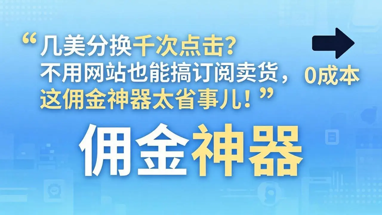 几美分换千次点击?不用网站也能搞订阅卖货,这佣金神器太省事儿!-58创客