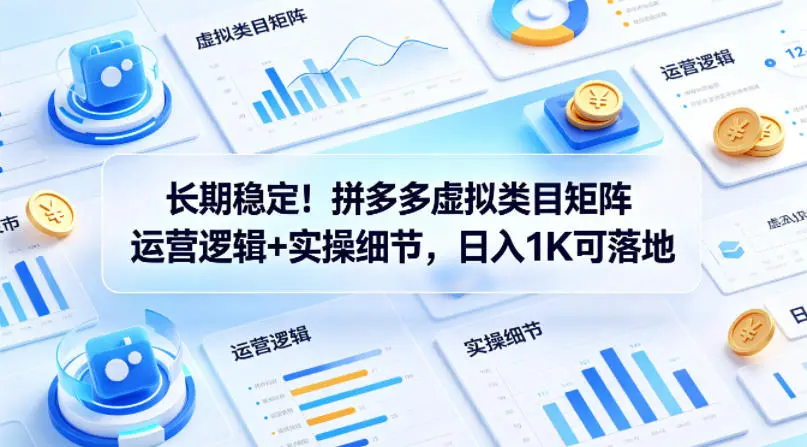 长期稳定！拼多多虚拟类目矩阵运营逻辑+实操细节，日入1K可落地【揭秘】-58创客