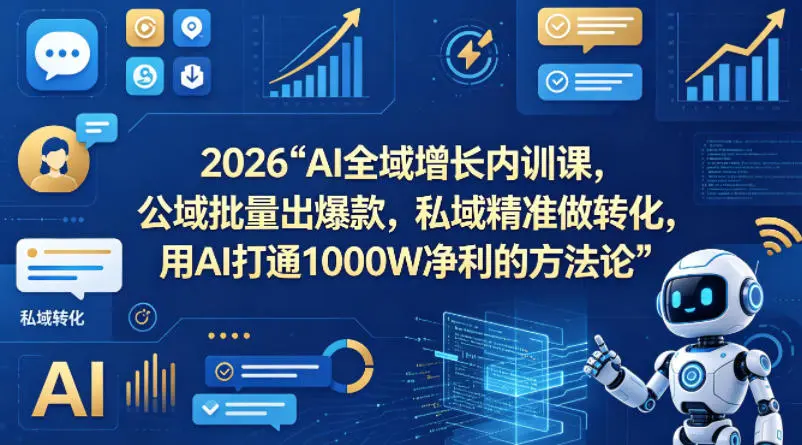 2026AI全域增长内训课，公域批量出爆款，私域精准做转化，用AI打通1000W净利的方法论(更新)-58创客