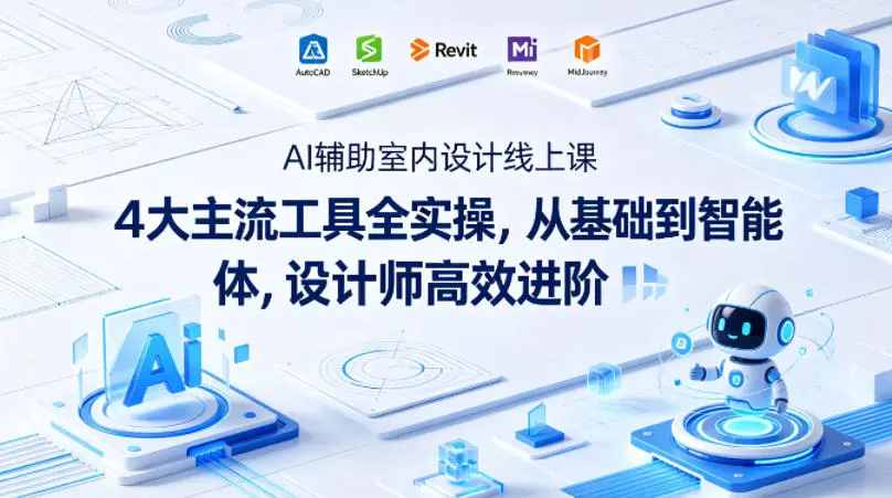 AI辅助室内设计线上课|4大主流工具全实操,从基础到智能体,设计师高效进阶-58创客