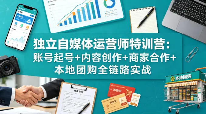 独立自媒体运营师特训营:账号起号+内容创作+商家合作+本地团购全链路实战-58创客