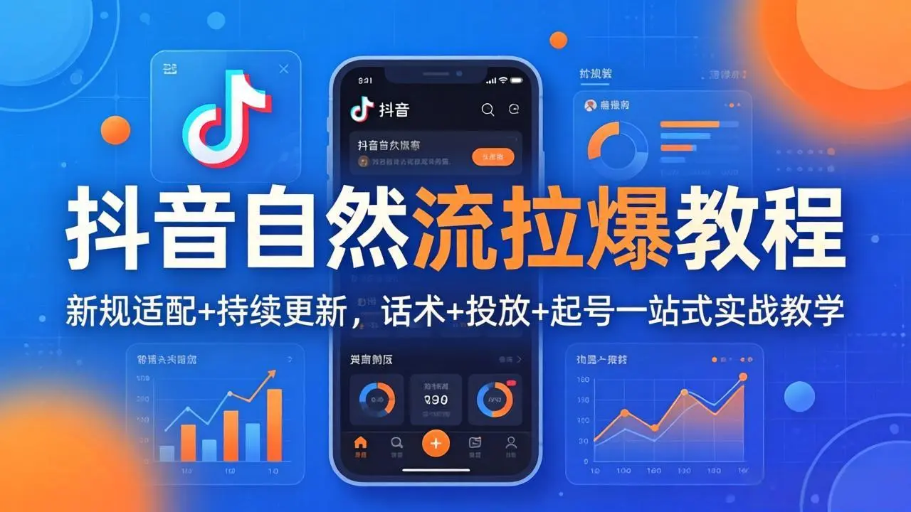 抖音自然流拉爆教程：新规适配+持续更新，话术+投放+起号一站式实战教学(更新26年4月-58创客