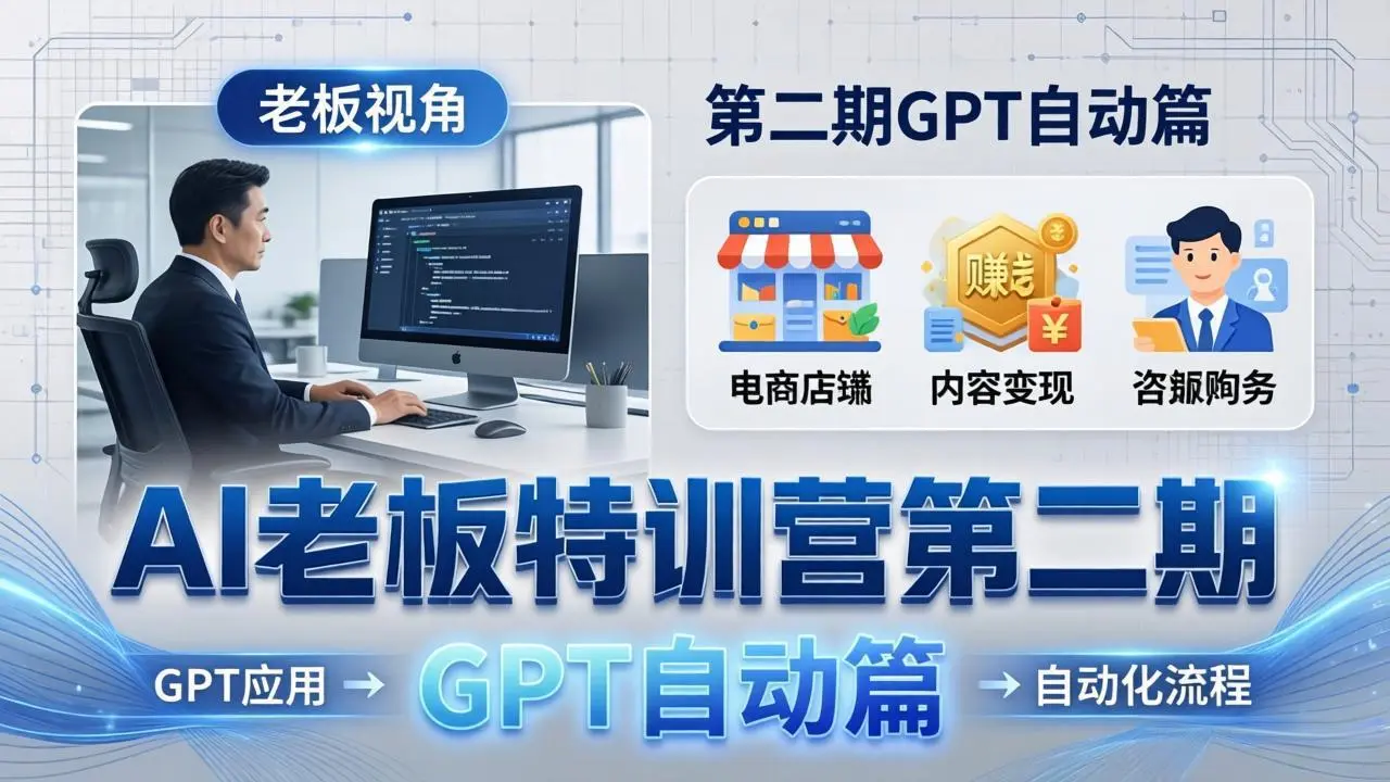 AI老板特训营第二期GPT自动篇：GPT应用+赚钱案例+自动化流程，老板AI降本增效课-58创客