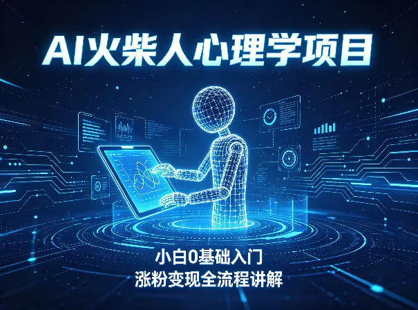 AI火柴人心理学短视频项目，小白0基础入门，涨粉变现全流程讲解-58创客