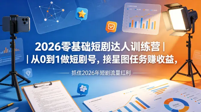 2026零基础短剧达人训练营｜从0到1做短剧号，接星图任务賺收益，抓住2026年短剧流量红利-58创客